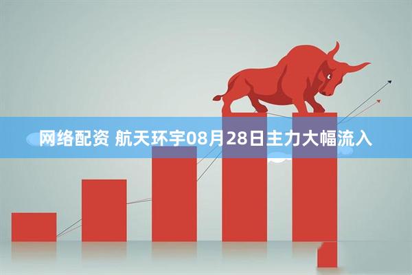网络配资 航天环宇08月28日主力大幅流入