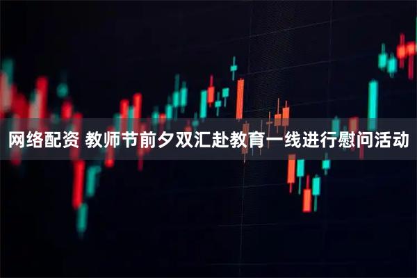 网络配资 教师节前夕双汇赴教育一线进行慰问活动