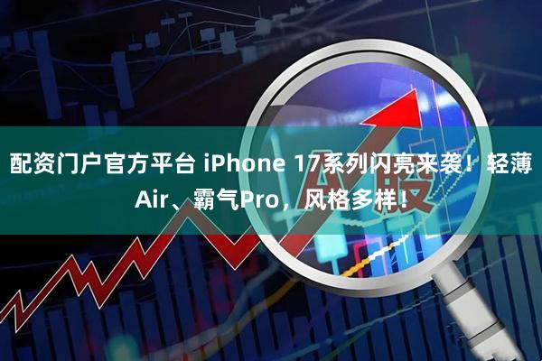 配资门户官方平台 iPhone 17系列闪亮来袭！轻薄Air、霸气Pro，风格多样！