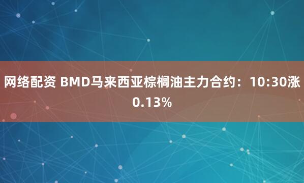 网络配资 BMD马来西亚棕榈油主力合约：10:30涨0.13%