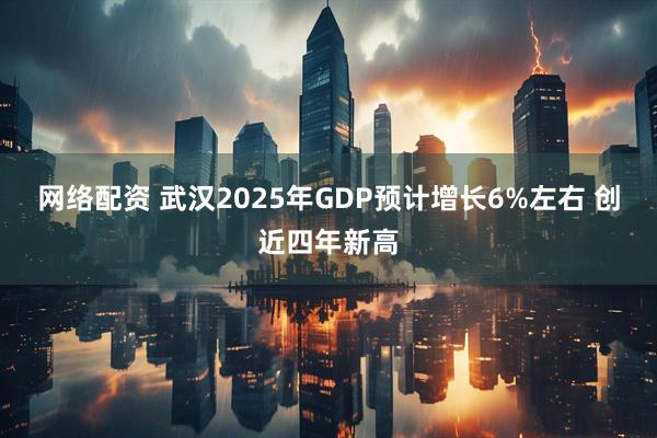 网络配资 武汉2025年GDP预计增长6%左右 创近四年新高