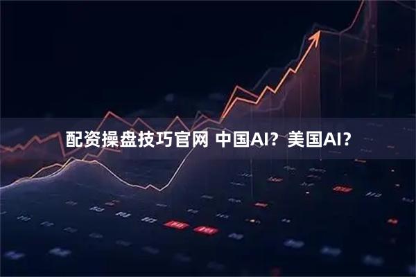 配资操盘技巧官网 中国AI？美国AI？