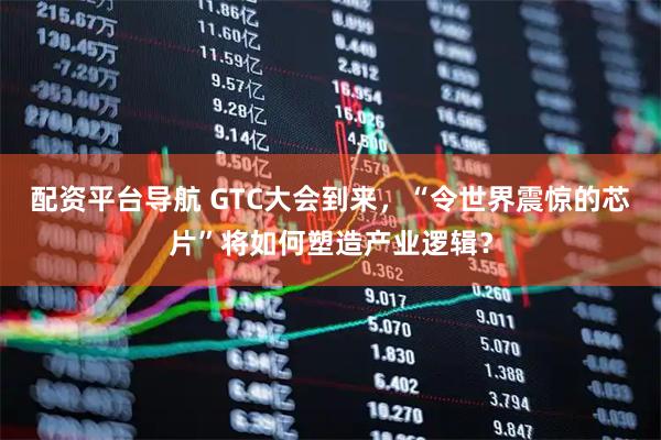 配资平台导航 GTC大会到来，“令世界震惊的芯片”将如何塑造产业逻辑？