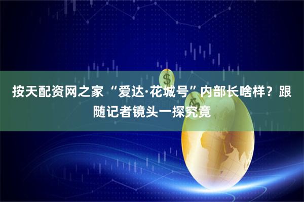 按天配资网之家 “爱达·花城号”内部长啥样？跟随记者镜头一探究竟