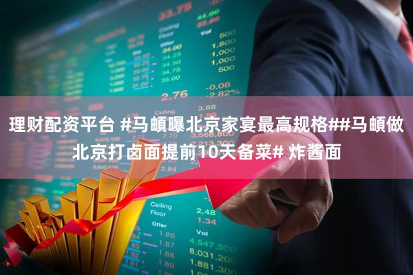 理财配资平台 #马頔曝北京家宴最高规格##马頔做北京打卤面提前10天备菜# 炸酱面