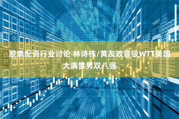 股票配资行业讨论 林诗栋/黄友政晋级WTT美国大满贯男双八强