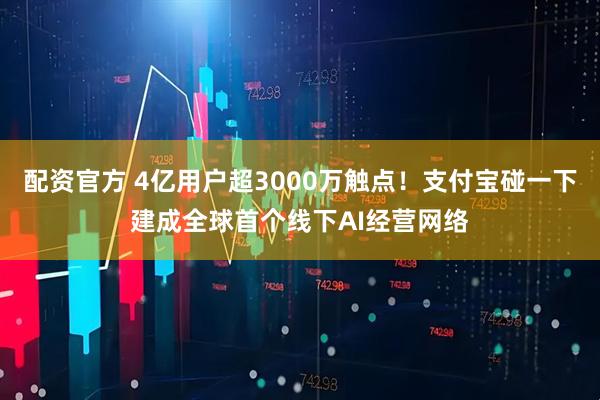 配资官方 4亿用户超3000万触点！支付宝碰一下建成全球首个线下AI经营网络
