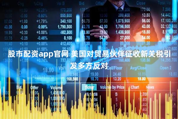 股市配资app官网 美国对贸易伙伴征收新关税引发多方反对
