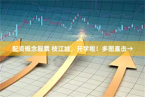 配资概念股票 枝江娃，开学啦！多图直击→