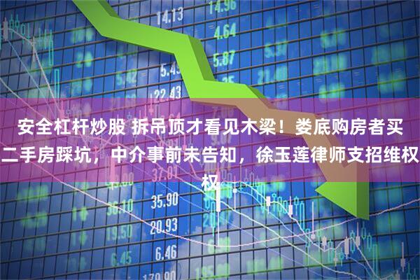 安全杠杆炒股 拆吊顶才看见木梁！娄底购房者买二手房踩坑，中介事前未告知，徐玉莲律师支招维权