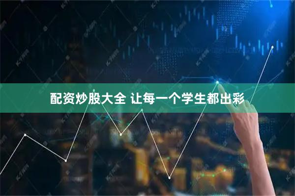 配资炒股大全 让每一个学生都出彩